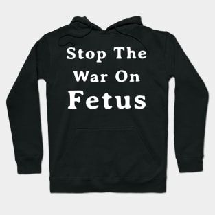 Stop The War On Fetus - Anti Abortion Pro-Life Feminist Hoodie